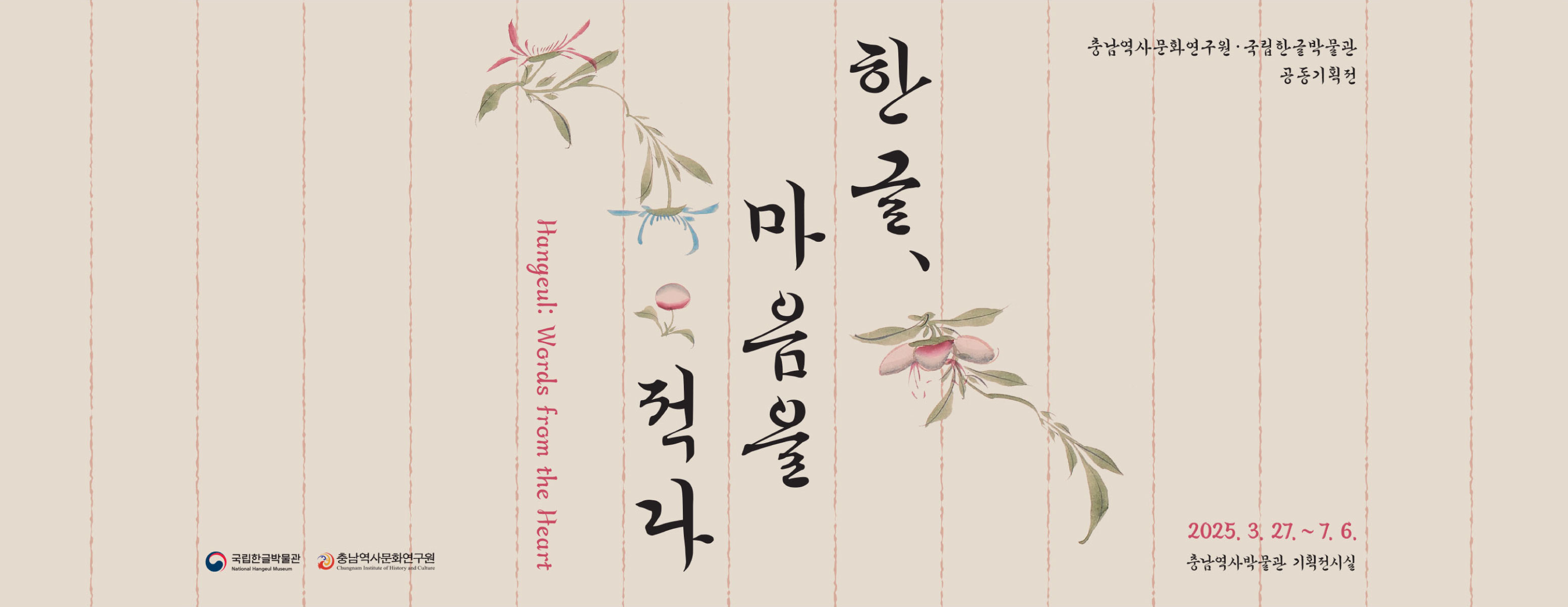 Hangeul: Words from the Heart 한글, 마음을 적다. 충남역사문화연구원·국립한글박물관 공동기획전. 2025.3.27.~7.6. 충남역사박물관 기획전시실. 국립한글박물관, 충남역사문화연구원