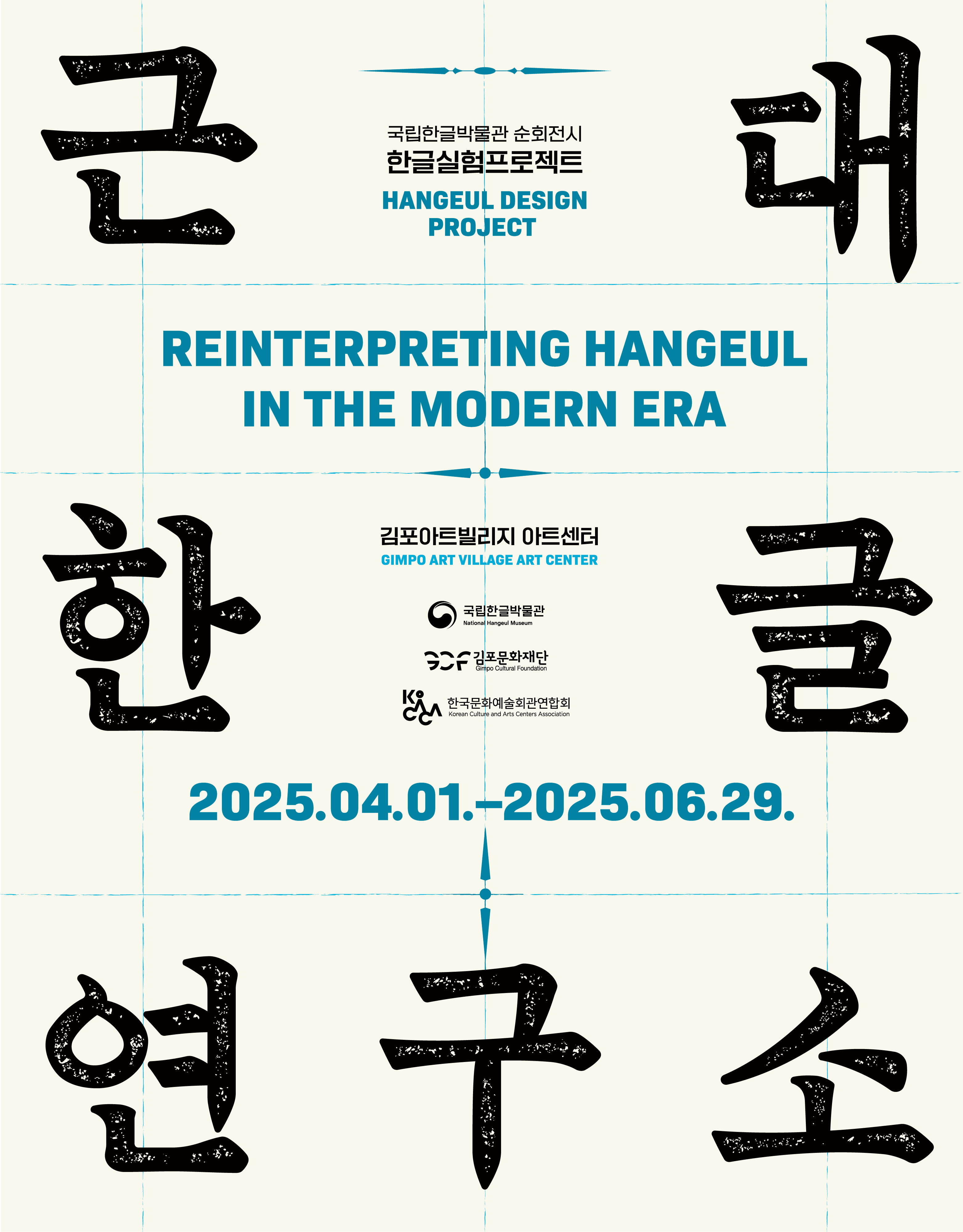 근대한글연구소 REINTERPRETING HANGEUL IN THE MODERN ERA 2025.04.01.~2025.06.29. 국립한글박물관 순회전시 한글실험프로젝트 HANGEUL DESIGN PROJECT 김포아트빌리지 아트센터 GIMPO ART VILLAGE ART CENTER 국립한글박물관 Nattional Hangeul Museum 김포문화재단 Gimpo Cultural Foundation 한국문화예술회관연합회 Korean Culture and Arts Centers Asoclation